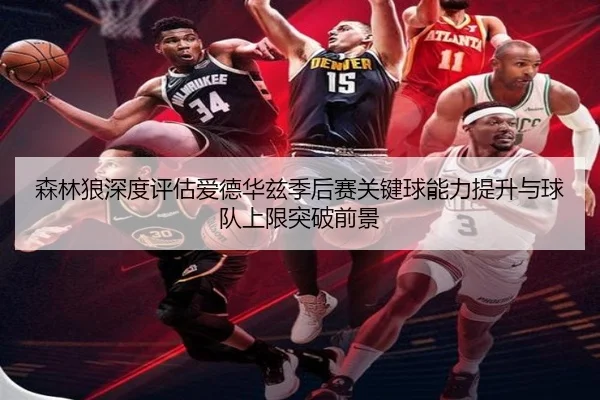 森林狼深度评估爱德华兹季后赛关键球能力提升与球队上限突破前景