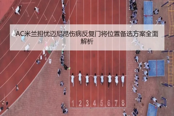 AC米兰担忧迈尼昂伤病反复门将位置备选方案全面解析