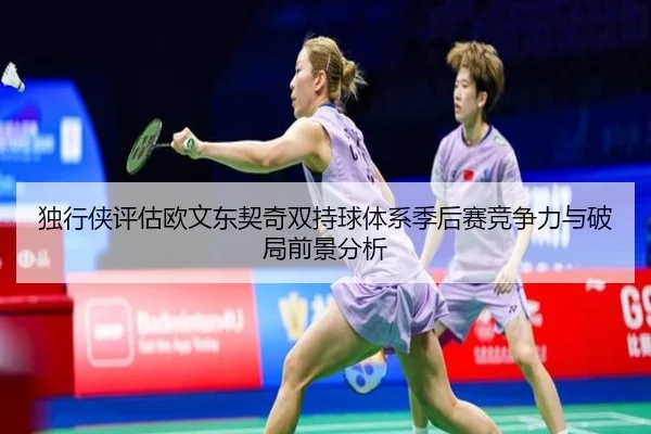 独行侠评估欧文东契奇双持球体系季后赛竞争力与破局前景分析